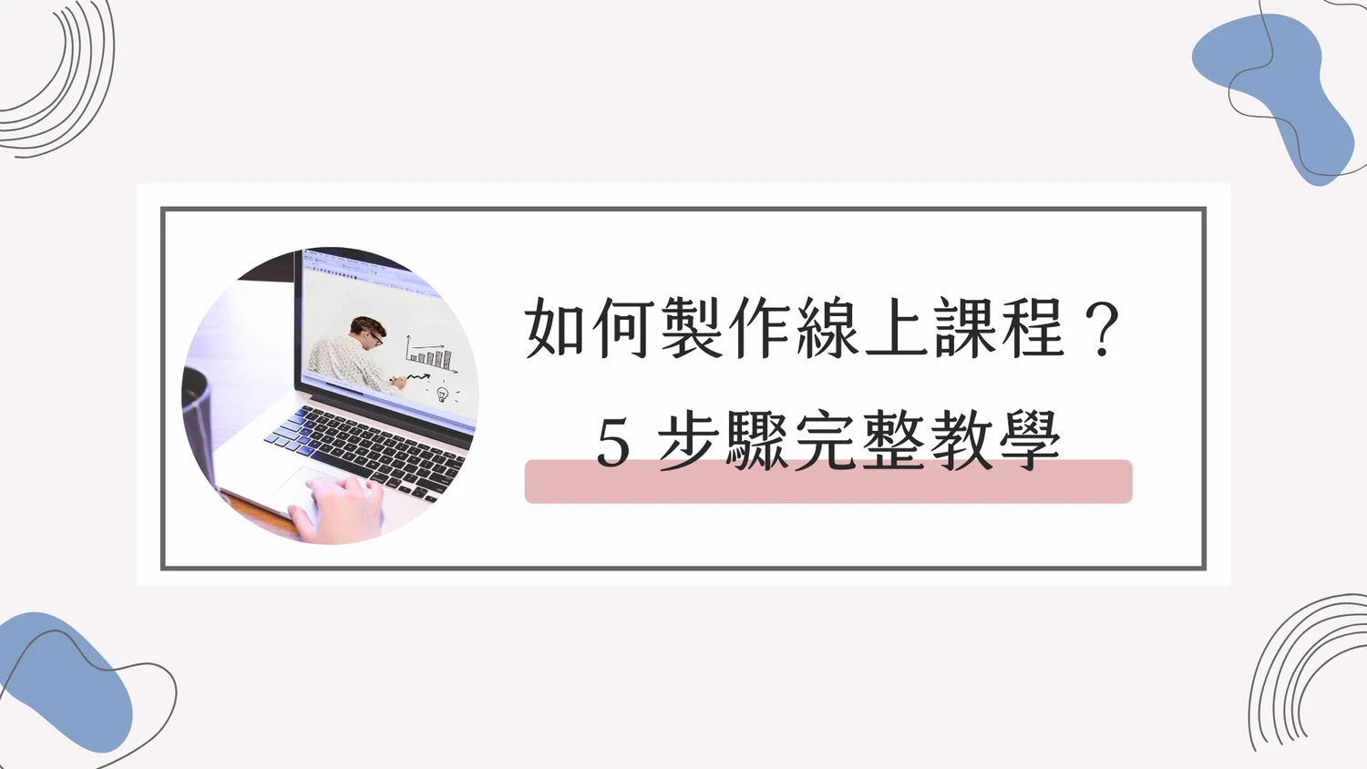 【2023】如何製作線上課程？開課前 5 步驟完整教學