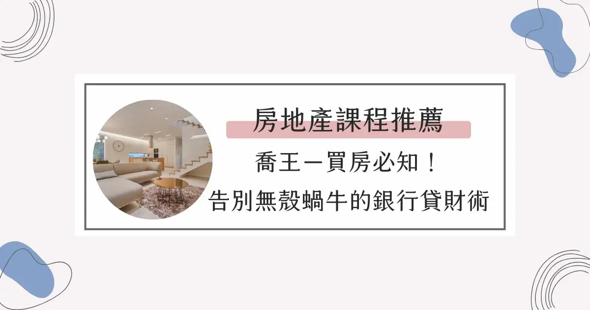 房地產課程推薦｜喬王【買房必知！告別無殼蝸牛的銀行貸財術！】附折扣碼